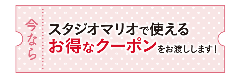 いずれかをご注文いただくと、スタジオマリオで使えるお得なクーポンをお渡しします