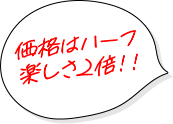 価格はハーフ 楽しさ2倍!!