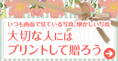 大切な人にはプリントして贈ろう