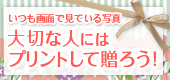 大切な人にはプリントして贈ろう